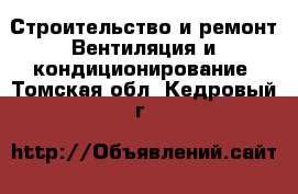 Строительство и ремонт Вентиляция и кондиционирование. Томская обл.,Кедровый г.